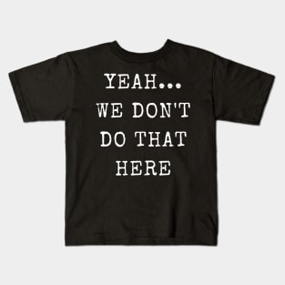 Yeah...We Don't Do That Here Kids T-Shirt